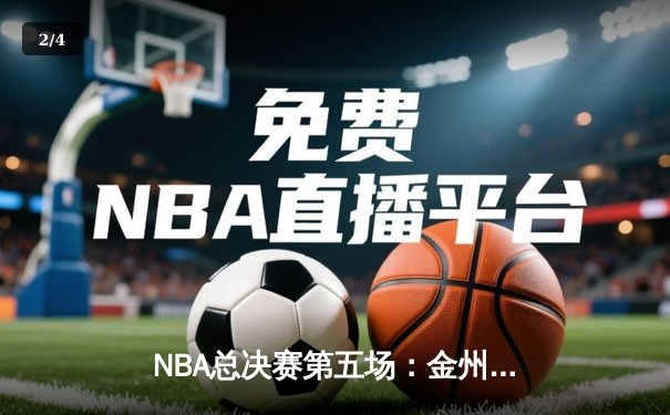 NBA总决赛第五场：金州勇士逆转取胜，库里狂砍47分创历史 - 2