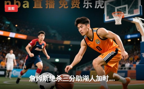 詹姆斯绝杀三分助湖人加时险胜凯尔特人，刷新多项纪录