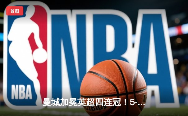 曼城加冕英超四连冠！5-1大胜水晶宫创纪录，德布劳内两射一传闪耀全场