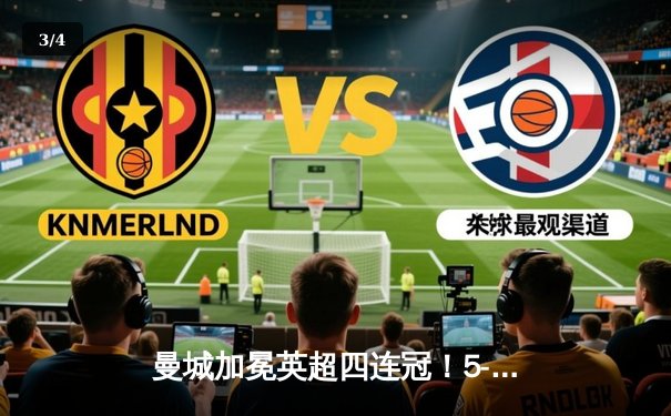 曼城加冕英超四连冠！5-1大胜水晶宫创纪录，德布劳内两射一传闪耀全场 - 3