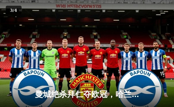 曼城绝杀拜仁夺欧冠，哈兰德帽子戏法创历史 - 3